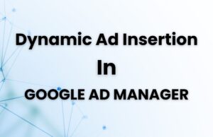 Getting Started with Google Ad Manager’s Dynamic Ad Insertion Dynamic Ad Insertion